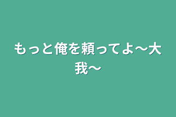 もっと俺を頼ってよ〜大我〜