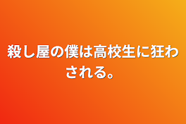 殺し屋の僕は高校生に狂わされる。