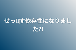 せっ✘‎す依存性になりました?!