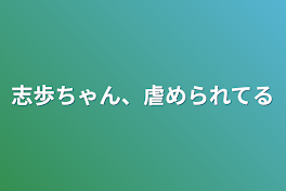 志歩ちゃん、虐められてる