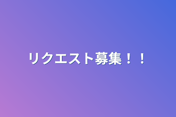 リクエスト募集！！