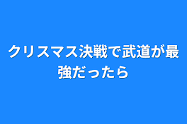 クリスマス決戦で武道が最強だったら