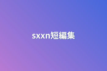 sxxn短編集