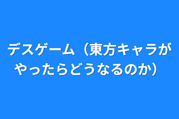 デスゲーム（東方キャラがやったらどうなるのか）