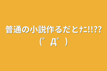 「普通の小説作るだとﾅﾆ!!??(゜Д゜)」のメインビジュアル