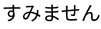 本当にすみませんでした