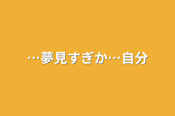 「…夢見すぎか…自分」のメインビジュアル