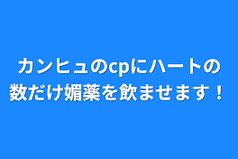 カンヒュのcpにハートの数だけ媚薬を飲ませます！