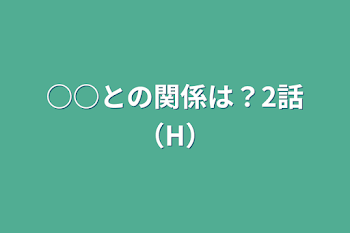 「○○との関係は？2話（H）」のメインビジュアル