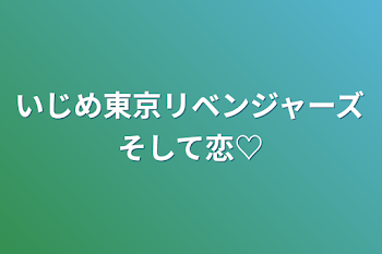 いじめ東京リベンジャーズそして恋♡