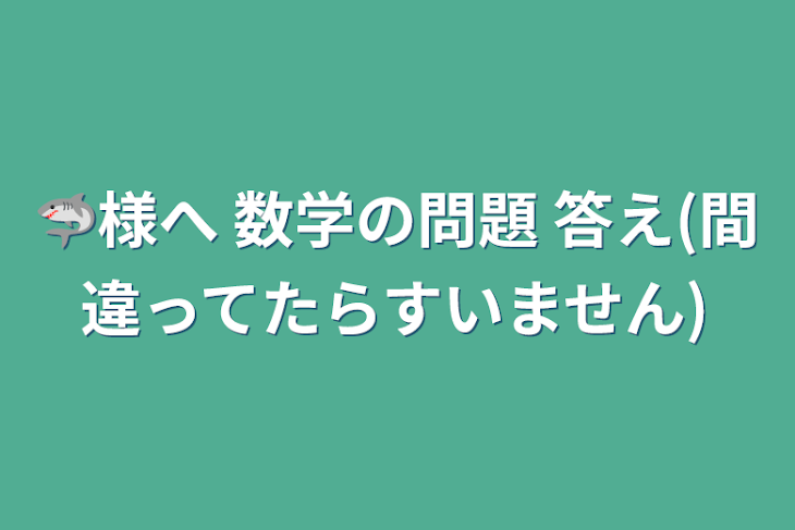 「🦈様へ 数学の問題 答え(間違ってたらすいません)」のメインビジュアル