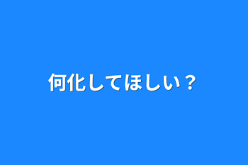 「何化してほしい？」のメインビジュアル