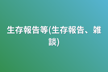 生存報告等(生存報告、雑談)