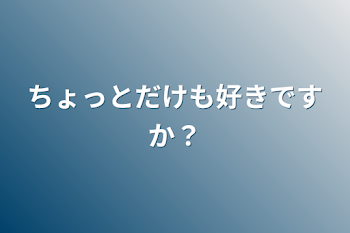 ちょっとだけでも好きですか？