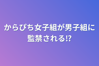 からぴち女子組が男子組に監禁される⁉️