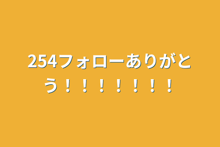 「254フォローありがとう！！！！！！！」のメインビジュアル