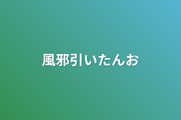 風邪引いたんお