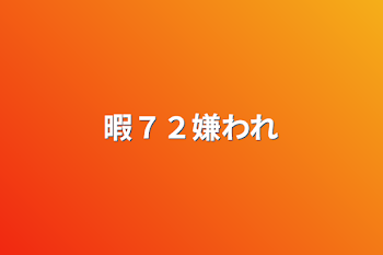 暇７２嫌われ