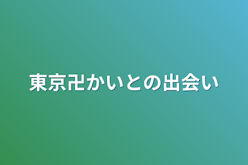 東京卍かいとの出会い