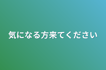 気になる方来てください