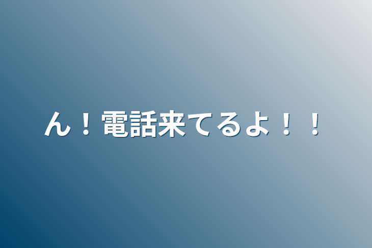 「ん！電話来てるよ！！」のメインビジュアル