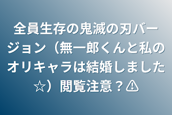 全員生存の鬼滅の刃バージョン（無一郎くんと私のオリキャラは結婚しました☆）閲覧注意？⚠️