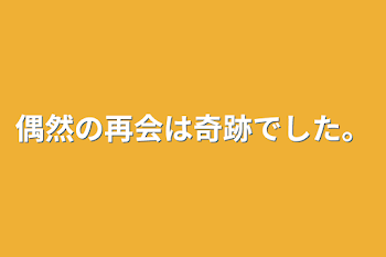 「偶然の再会は奇跡でした。」のメインビジュアル