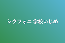 シクフォニ 学校いじめ