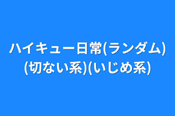 ハイキュー日常(ランダム)(切ない系)(いじめ系)