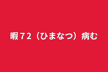 暇７2（ひまなつ）病む