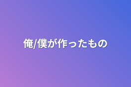 俺/僕が作ったもの