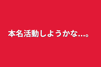 本名活動しようかな...。