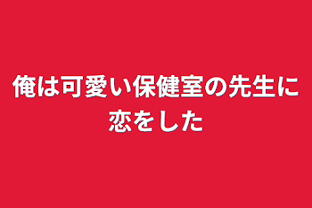 俺は可愛い保健室の先生に恋をした