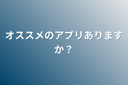 オススメのアプリありますか？