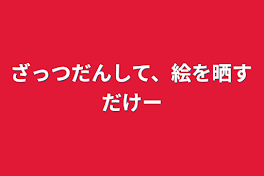 ざっつだんして、絵を晒すだけー