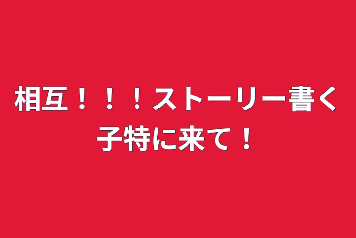 「相互！！！ストーリー書く子特に来て！」のメインビジュアル