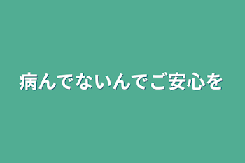 病んでないんでご安心を