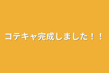 コテキャ完成しました！！