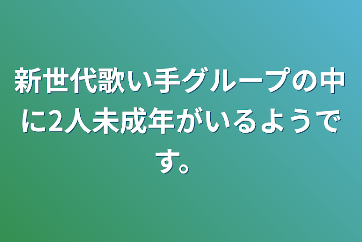 「新世代歌い手グループの中に2人未成年がいるようです。」のメインビジュアル