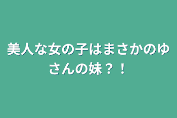 美人な女の子はまさかのゆさんの妹？！