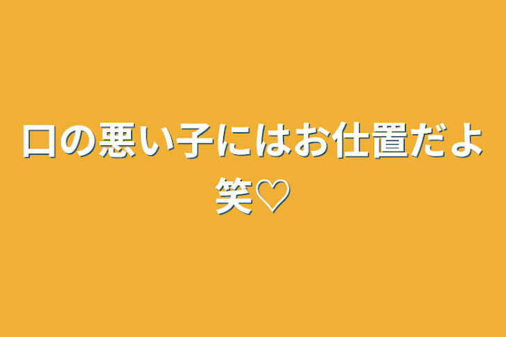 「口の悪い子にはお仕置だよ笑♡」のメインビジュアル