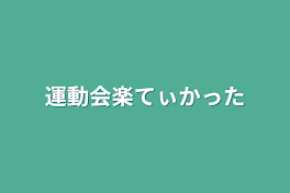 運動会楽てぃかった