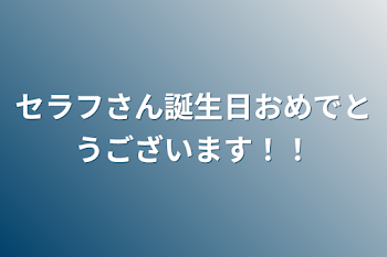 セラフさん誕生日おめでとうございます！！