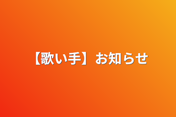 【歌い手】お知らせ