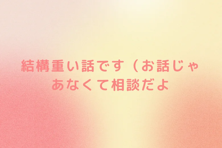 「結構重い話です（お話じゃあなくて相談だよ」のメインビジュアル