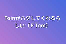 Tomがハグしてくれるらしい（ＦTom）