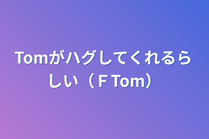 「Tomがハグしてくれるらしい（ＦTom）」のメインビジュアル