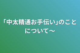 ｢中太精通お手伝い｣のことについて〜