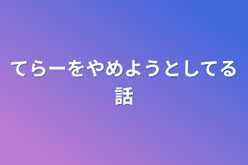 てらーをやめようとしてる話