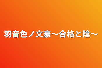 羽音色ノ文豪〜合格と陰〜